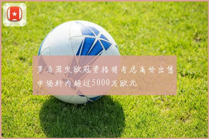 罗马若失欧冠资格将考虑高价出售中场科内超过5000万欧元