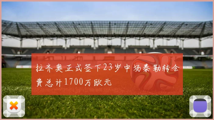 拉齐奥正式签下23岁中场泰勒转会费总计1700万欧元