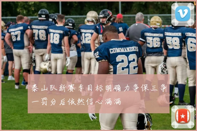 泰山队新赛季目标明确力争保三争一罚分后依然信心满满