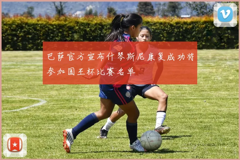 巴萨官方宣布什琴斯尼康复成功将参加国王杯比赛名单