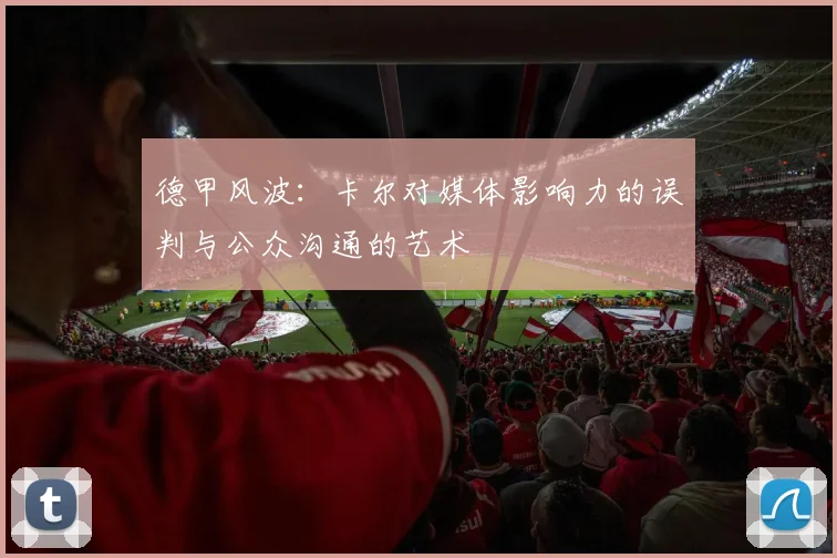 德甲风波：卡尔对媒体影响力的误判与公众沟通的艺术