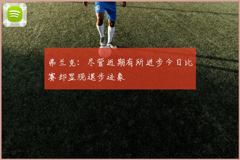 弗兰克：尽管近期有所进步今日比赛却显现退步迹象