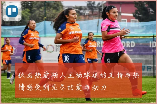 狄龙热爱湖人主场球迷的支持与热情感受到无尽的爱与动力
