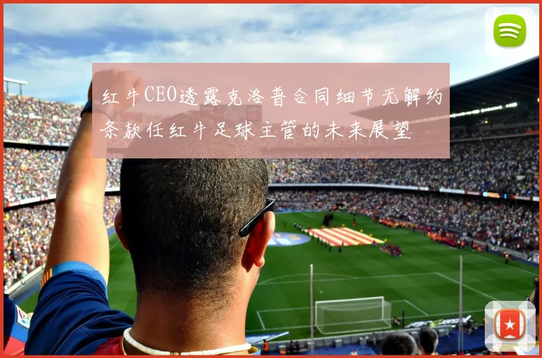 红牛CEO透露克洛普合同细节无解约条款任红牛足球主管的未来展望