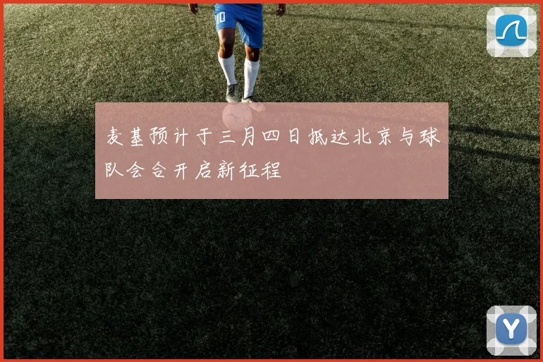 麦基预计于三月四日抵达北京与球队会合开启新征程