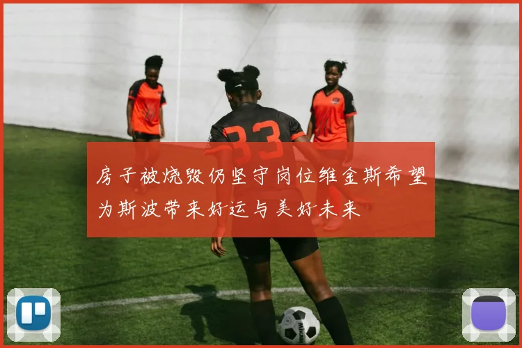 房子被烧毁仍坚守岗位维金斯希望为斯波带来好运与美好未来