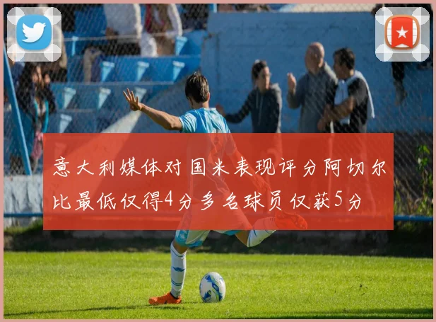 意大利媒体对国米表现评分阿切尔比最低仅得4分多名球员仅获5分