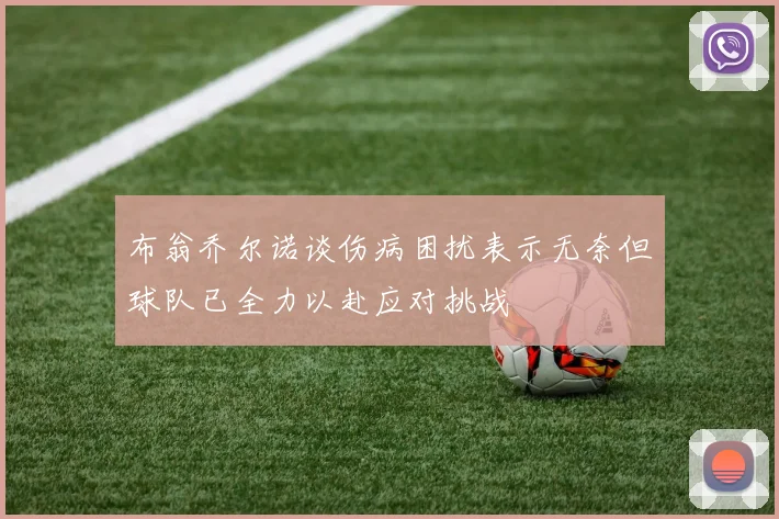 布翁乔尔诺谈伤病困扰表示无奈但球队已全力以赴应对挑战