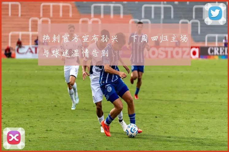 热刺官方宣布孙兴慜下周回归主场与球迷温情告别