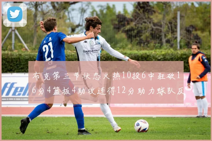 布克第三节状态火热10投6中狂砍16分4篮板4助攻连得12分助力球队反击