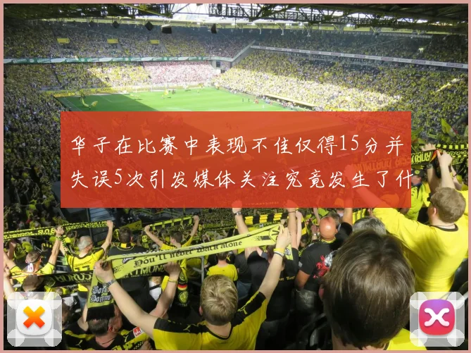 华子在比赛中表现不佳仅得15分并失误5次引发媒体关注究竟发生了什么心事