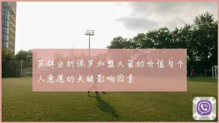 苏群分析保罗加盟火箭的价值与个人意愿的关键影响因素