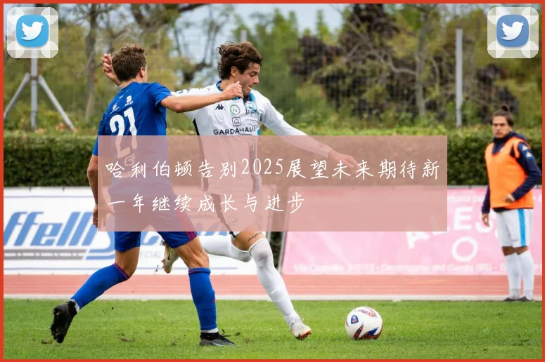 哈利伯顿告别2025展望未来期待新一年继续成长与进步
